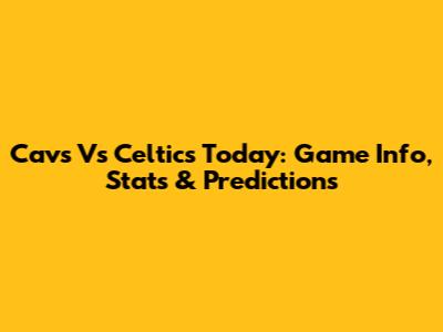Cavs Vs Celtics Today: Game Info, Stats & Predictions