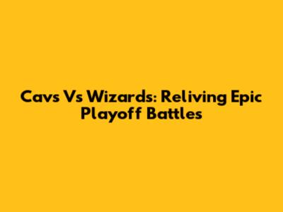 Cavs Vs Wizards: Reliving Epic Playoff Battles