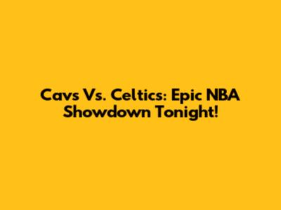Cavs Vs. Celtics: Epic NBA Showdown Tonight!