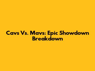 Cavs Vs. Mavs: Epic Showdown Breakdown