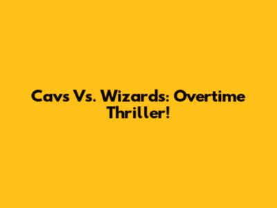 Cavs Vs. Wizards: Overtime Thriller!