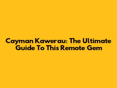 Cayman Kawerau: The Ultimate Guide To This Remote Gem