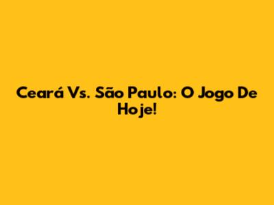 Ceará Vs. São Paulo: O Jogo De Hoje!