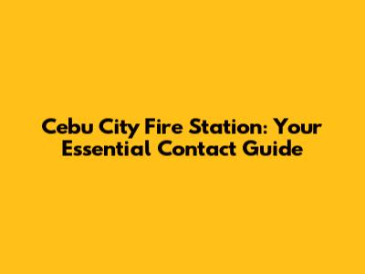 Cebu City Fire Station: Your Essential Contact Guide