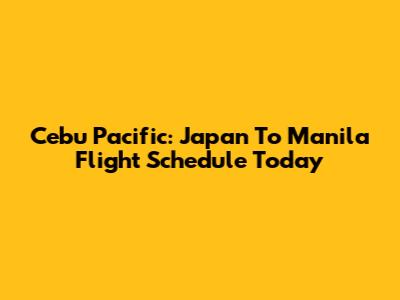Cebu Pacific: Japan To Manila Flight Schedule Today