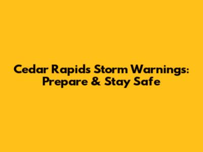Cedar Rapids Storm Warnings: Prepare & Stay Safe