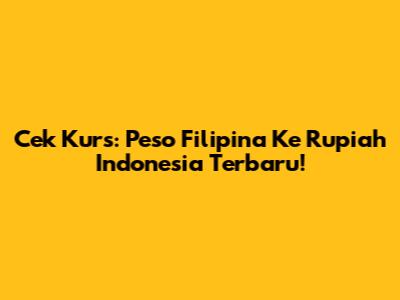 Cek Kurs: Peso Filipina Ke Rupiah Indonesia Terbaru!