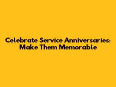 Celebrate Service Anniversaries: Make Them Memorable