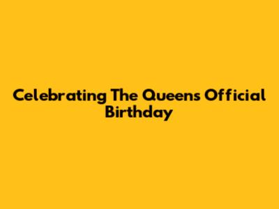 Celebrating The Queen's Official Birthday