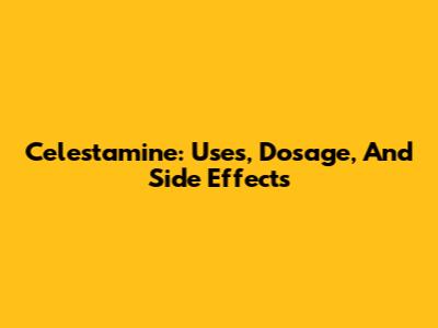 Celestamine: Uses, Dosage, And Side Effects
