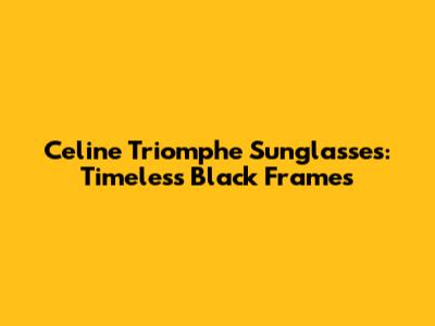 Celine Triomphe Sunglasses: Timeless Black Frames