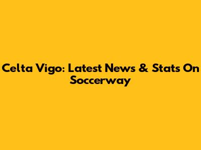 Celta Vigo: Latest News & Stats On Soccerway