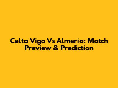Celta Vigo Vs Almeria: Match Preview & Prediction