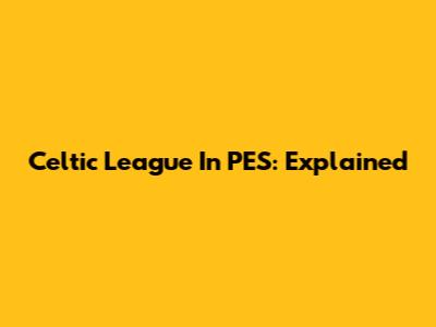 Celtic League In PES: Explained