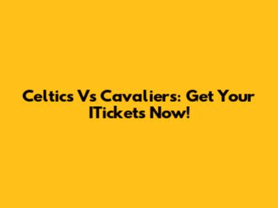 Celtics Vs Cavaliers: Get Your ITickets Now!
