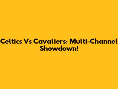 Celtics Vs Cavaliers: Multi-Channel Showdown!