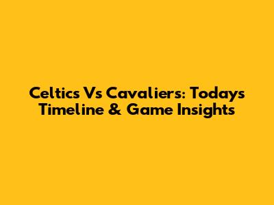Celtics Vs Cavaliers: Today's Timeline & Game Insights