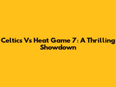 Celtics Vs Heat Game 7: A Thrilling Showdown
