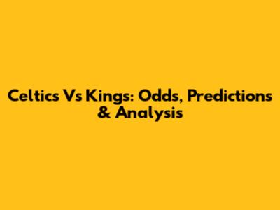 Celtics Vs Kings: Odds, Predictions & Analysis