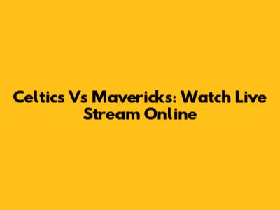 Celtics Vs Mavericks: Watch Live Stream Online