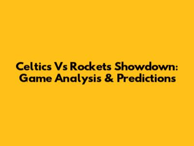 Celtics Vs Rockets Showdown: Game Analysis & Predictions