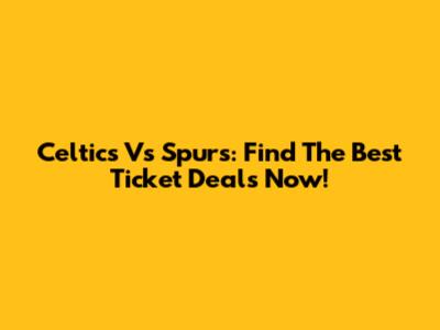 Celtics Vs Spurs: Find The Best Ticket Deals Now!