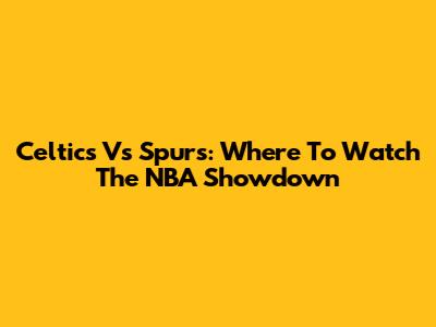 Celtics Vs Spurs: Where To Watch The NBA Showdown