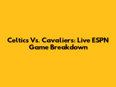 Celtics Vs. Cavaliers: Live ESPN Game Breakdown