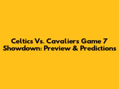 Celtics Vs. Cavaliers Game 7 Showdown: Preview & Predictions
