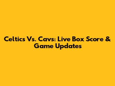 Celtics Vs. Cavs: Live Box Score & Game Updates