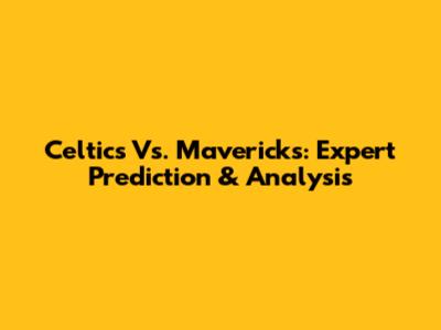 Celtics Vs. Mavericks: Expert Prediction & Analysis