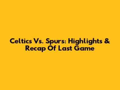 Celtics Vs. Spurs: Highlights & Recap Of Last Game
