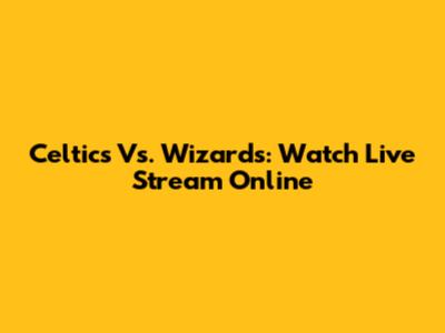 Celtics Vs. Wizards: Watch Live Stream Online