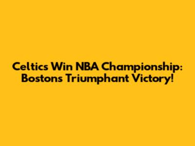Celtics Win NBA Championship: Boston's Triumphant Victory!