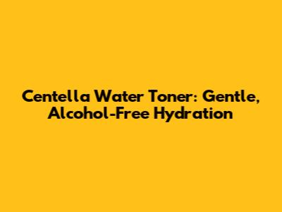 Centella Water Toner: Gentle, Alcohol-Free Hydration
