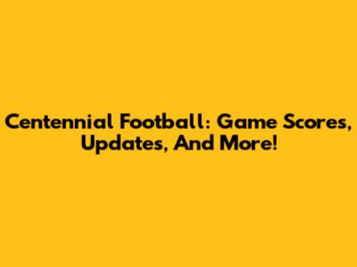 Centennial Football: Game Scores, Updates, And More!