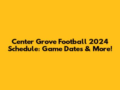 Center Grove Football 2024 Schedule: Game Dates & More!
