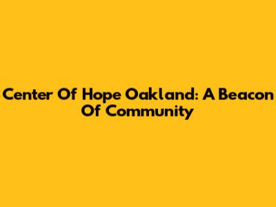 Center Of Hope Oakland: A Beacon Of Community