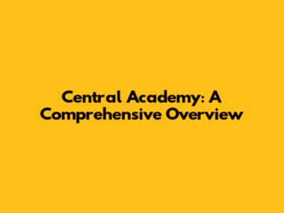 Central Academy: A Comprehensive Overview