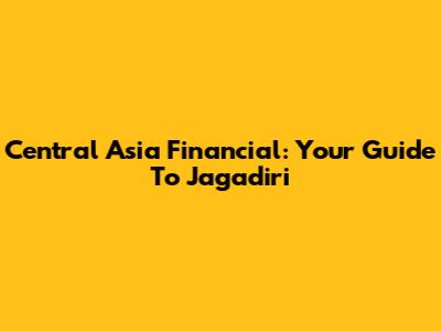 Central Asia Financial: Your Guide To Jagadiri