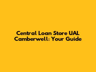 Central Loan Store UAL Camberwell: Your Guide
