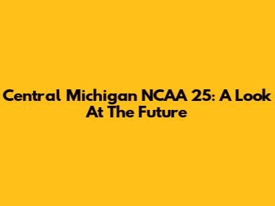 Central Michigan NCAA 25: A Look At The Future