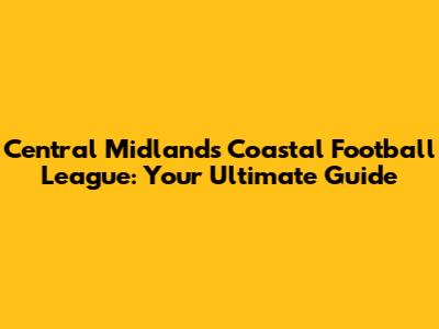 Central Midlands Coastal Football League: Your Ultimate Guide