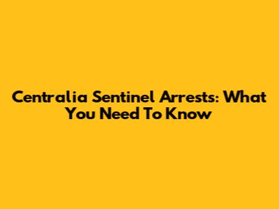 Centralia Sentinel Arrests: What You Need To Know