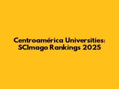 Centroamérica Universities: SCImago Rankings 2025
