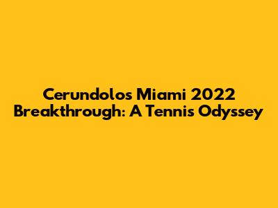 Cerundolo's Miami 2022 Breakthrough: A Tennis Odyssey