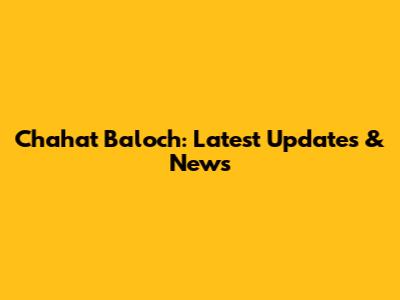 Chahat Baloch: Latest Updates & News