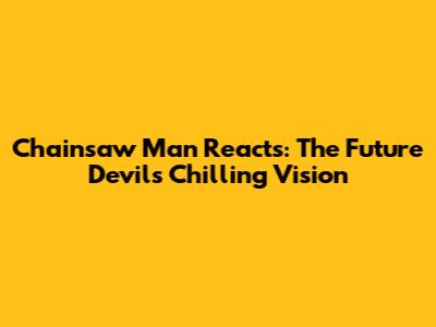 Chainsaw Man Reacts: The Future Devil's Chilling Vision