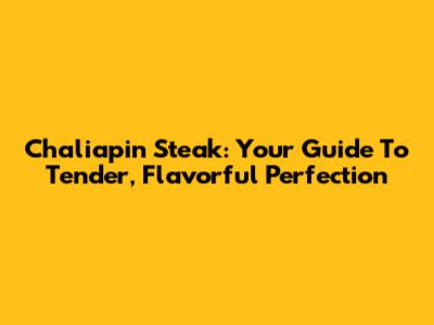 Chaliapin Steak: Your Guide To Tender, Flavorful Perfection