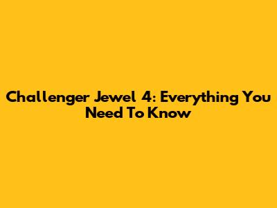 Challenger Jewel 4: Everything You Need To Know